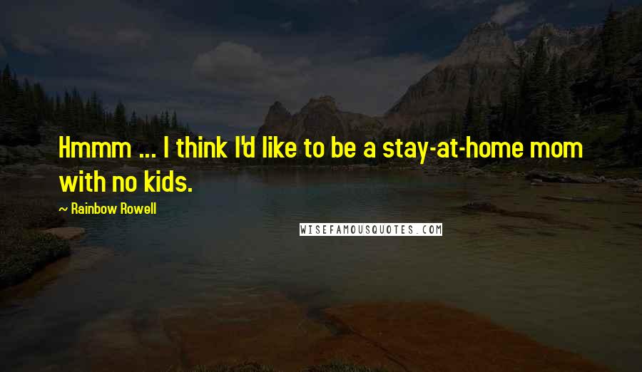 Rainbow Rowell Quotes: Hmmm ... I think I'd like to be a stay-at-home mom with no kids.