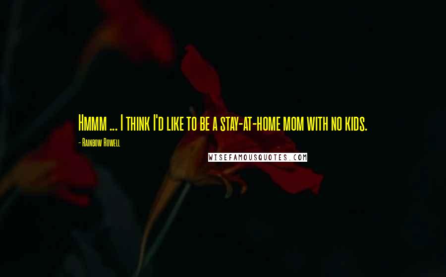 Rainbow Rowell Quotes: Hmmm ... I think I'd like to be a stay-at-home mom with no kids.