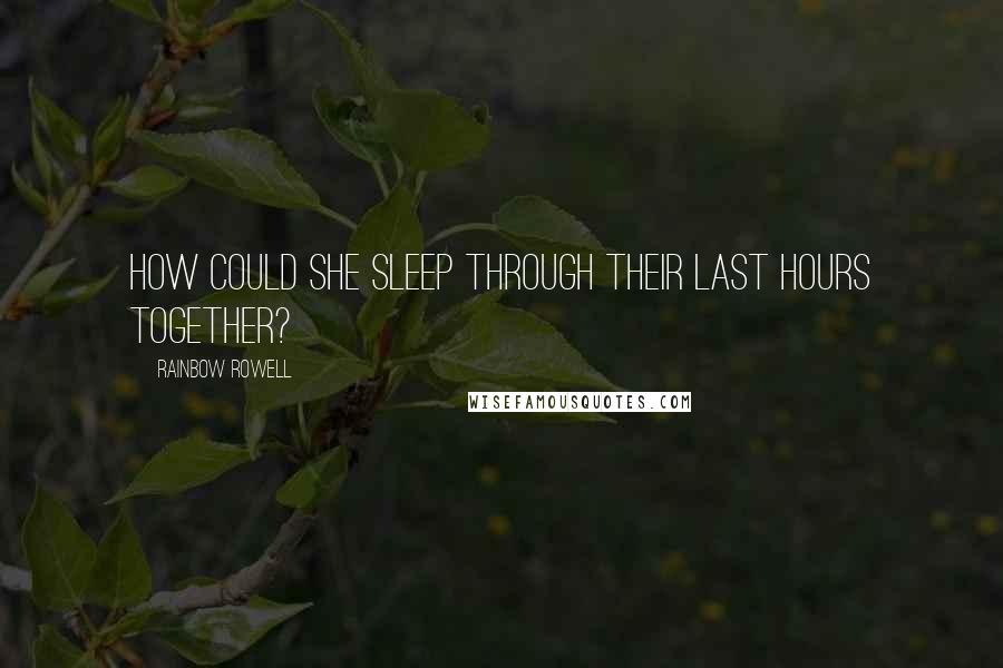 Rainbow Rowell Quotes: How could she sleep through their last hours together?