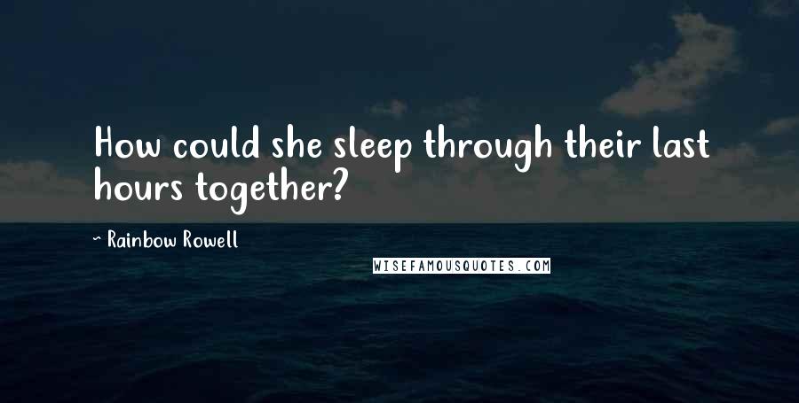 Rainbow Rowell Quotes: How could she sleep through their last hours together?