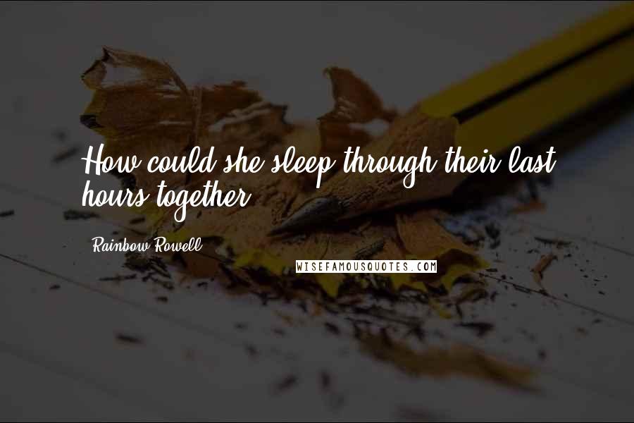 Rainbow Rowell Quotes: How could she sleep through their last hours together?