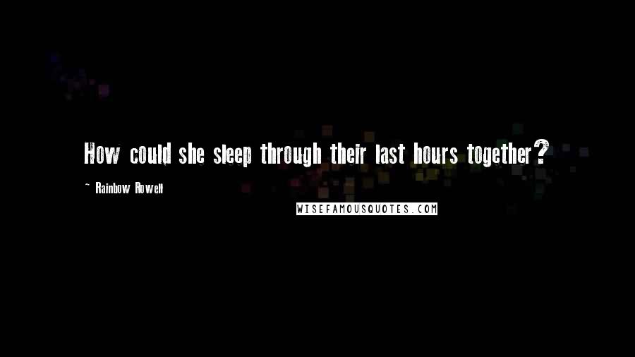 Rainbow Rowell Quotes: How could she sleep through their last hours together?