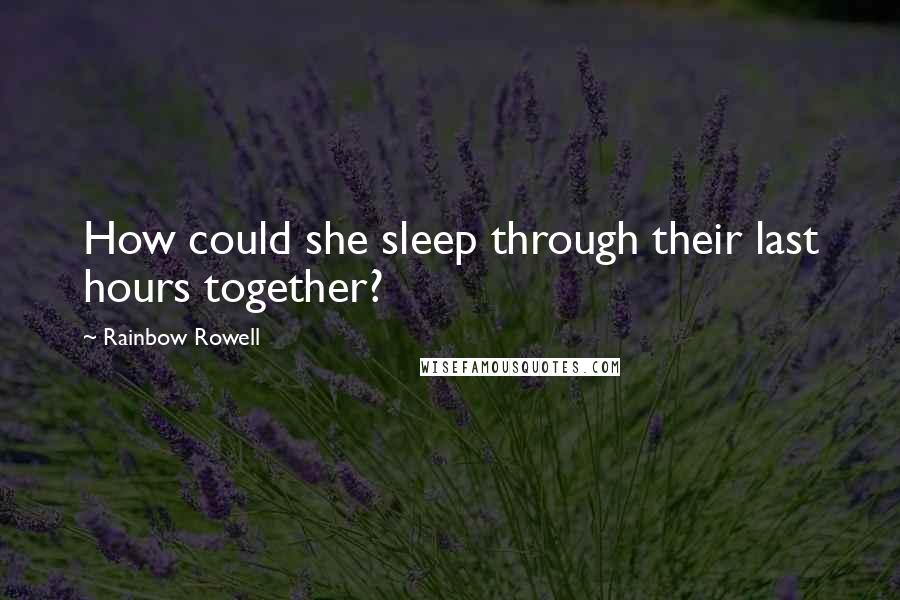 Rainbow Rowell Quotes: How could she sleep through their last hours together?