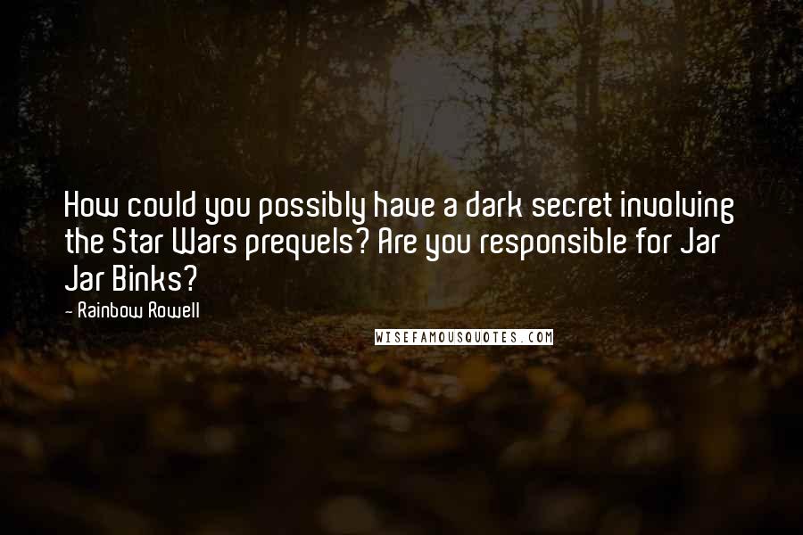 Rainbow Rowell Quotes: How could you possibly have a dark secret involving the Star Wars prequels? Are you responsible for Jar Jar Binks?