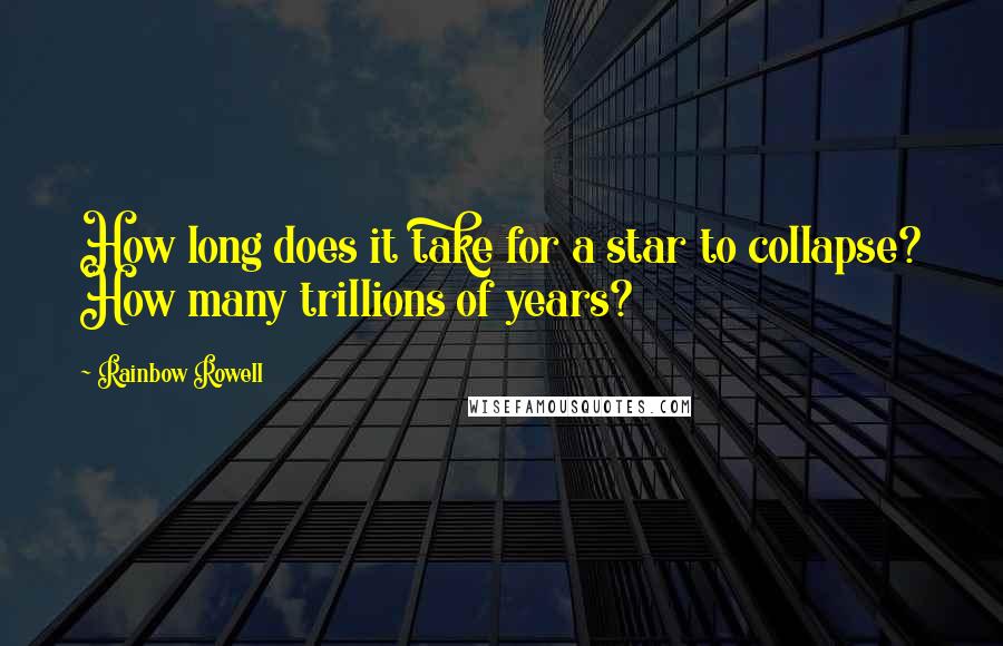 Rainbow Rowell Quotes: How long does it take for a star to collapse? How many trillions of years?