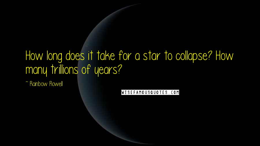 Rainbow Rowell Quotes: How long does it take for a star to collapse? How many trillions of years?