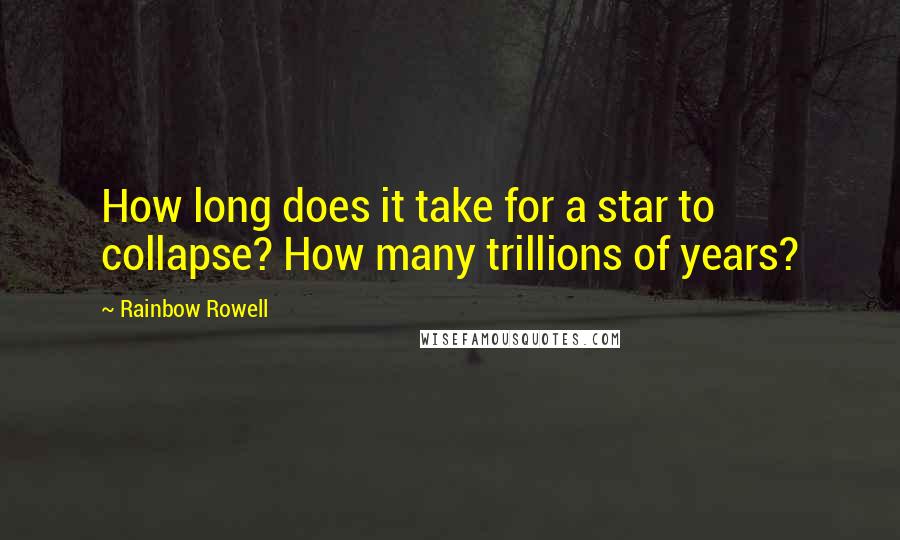 Rainbow Rowell Quotes: How long does it take for a star to collapse? How many trillions of years?