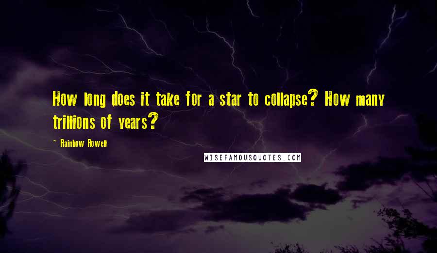 Rainbow Rowell Quotes: How long does it take for a star to collapse? How many trillions of years?