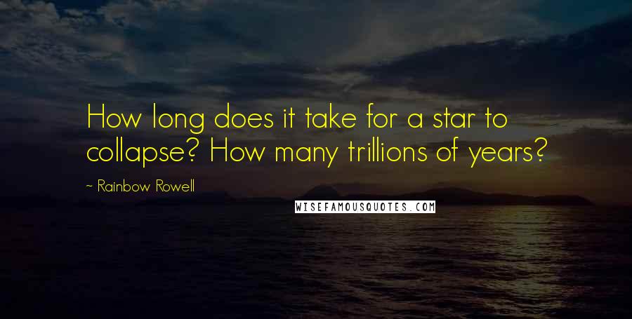 Rainbow Rowell Quotes: How long does it take for a star to collapse? How many trillions of years?