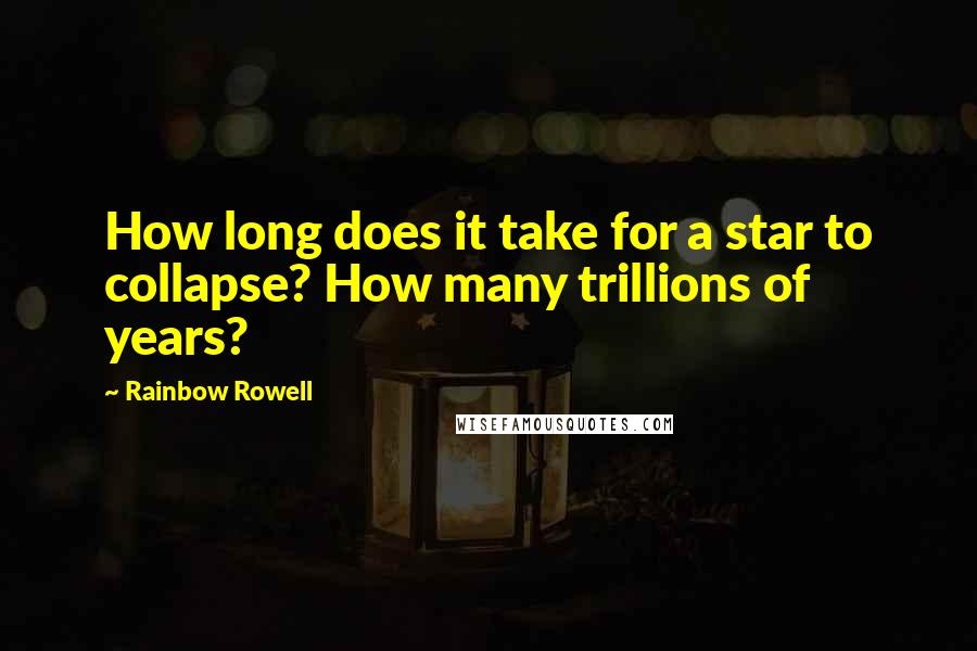 Rainbow Rowell Quotes: How long does it take for a star to collapse? How many trillions of years?