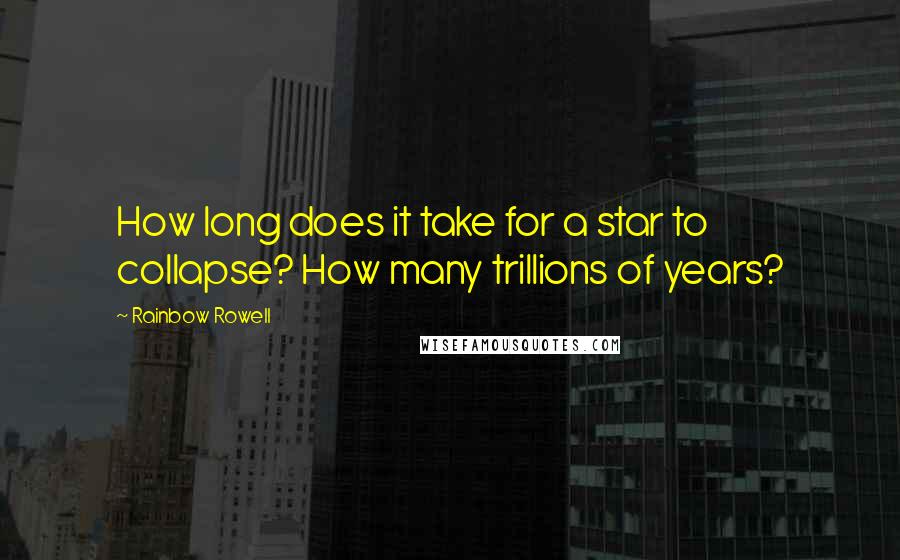 Rainbow Rowell Quotes: How long does it take for a star to collapse? How many trillions of years?