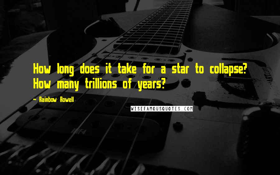 Rainbow Rowell Quotes: How long does it take for a star to collapse? How many trillions of years?