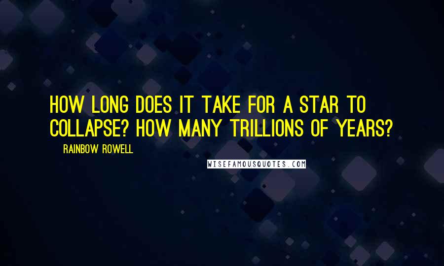 Rainbow Rowell Quotes: How long does it take for a star to collapse? How many trillions of years?