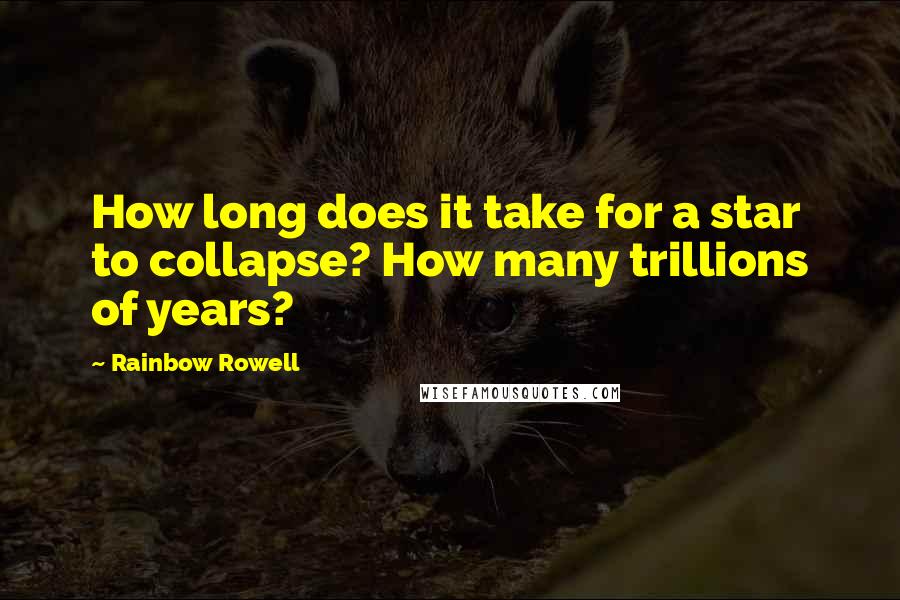 Rainbow Rowell Quotes: How long does it take for a star to collapse? How many trillions of years?