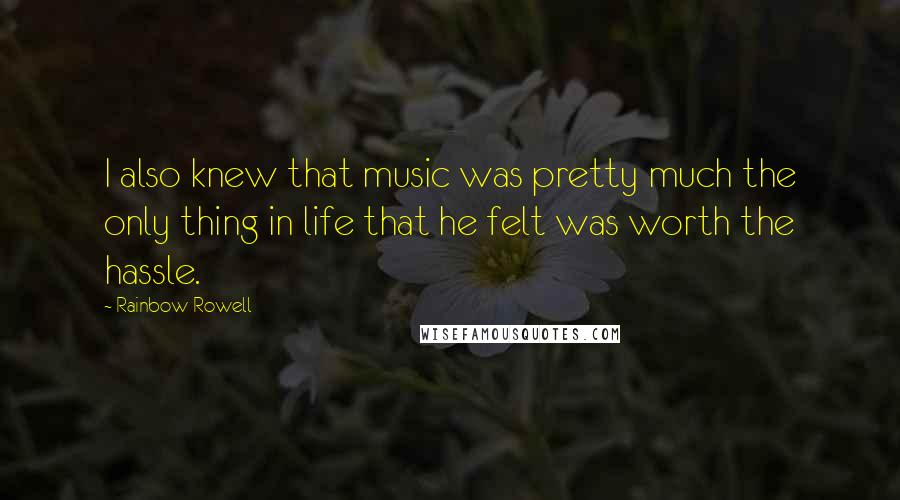 Rainbow Rowell Quotes: I also knew that music was pretty much the only thing in life that he felt was worth the hassle.