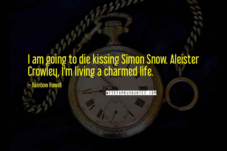 Rainbow Rowell Quotes: I am going to die kissing Simon Snow. Aleister Crowley, I'm living a charmed life.