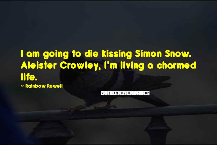 Rainbow Rowell Quotes: I am going to die kissing Simon Snow. Aleister Crowley, I'm living a charmed life.