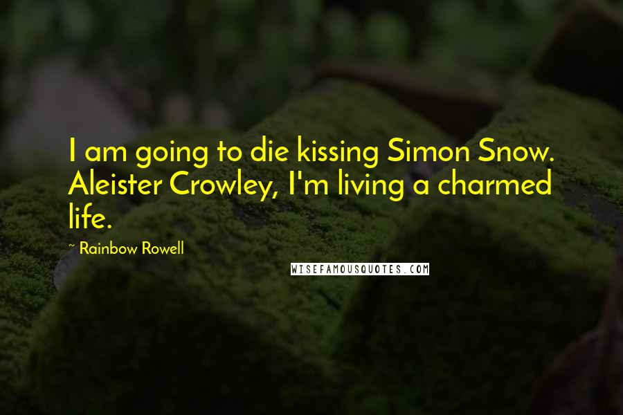 Rainbow Rowell Quotes: I am going to die kissing Simon Snow. Aleister Crowley, I'm living a charmed life.