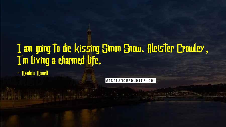 Rainbow Rowell Quotes: I am going to die kissing Simon Snow. Aleister Crowley, I'm living a charmed life.