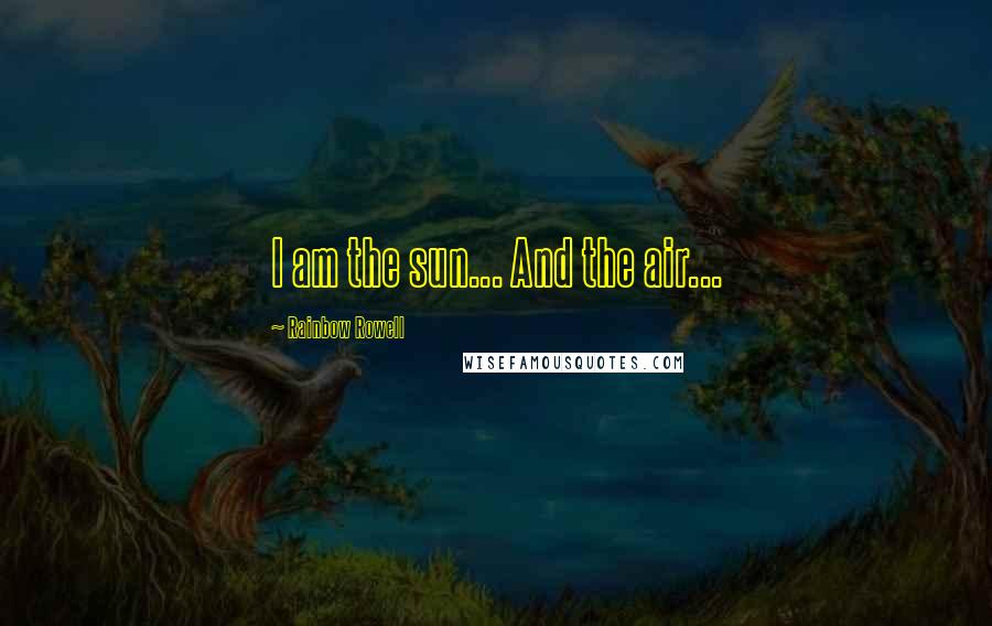 Rainbow Rowell Quotes: I am the sun... And the air...