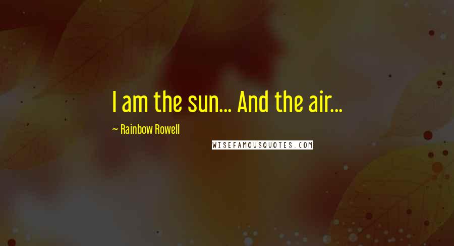 Rainbow Rowell Quotes: I am the sun... And the air...