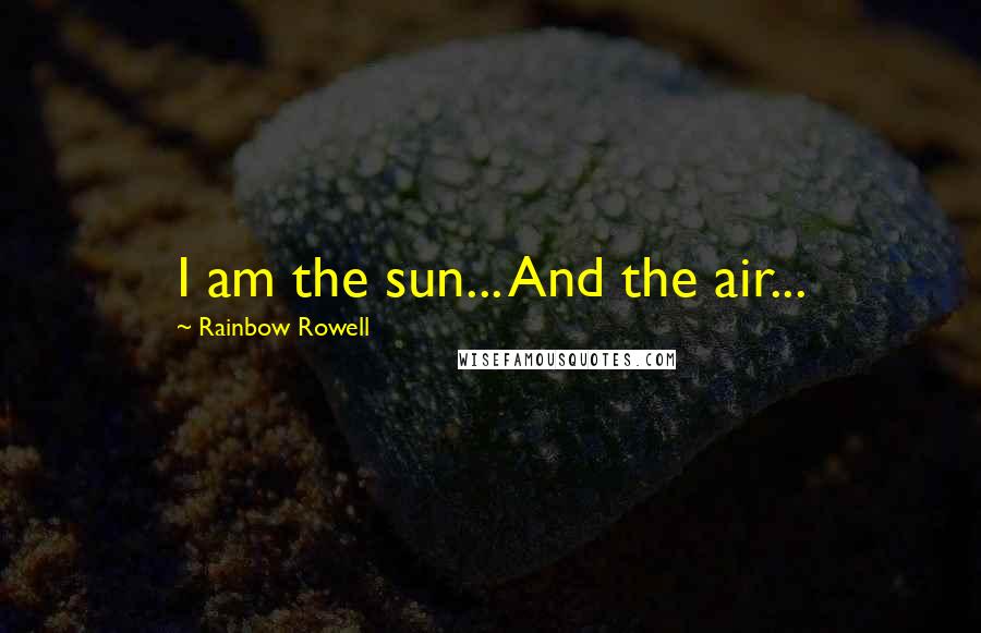 Rainbow Rowell Quotes: I am the sun... And the air...