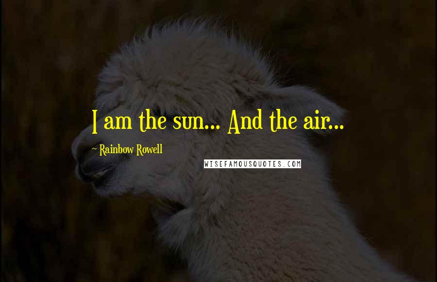 Rainbow Rowell Quotes: I am the sun... And the air...