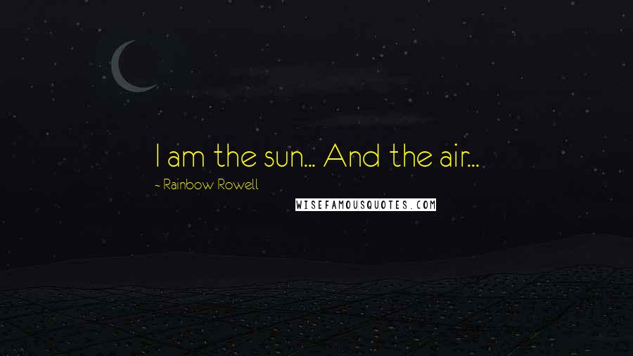 Rainbow Rowell Quotes: I am the sun... And the air...