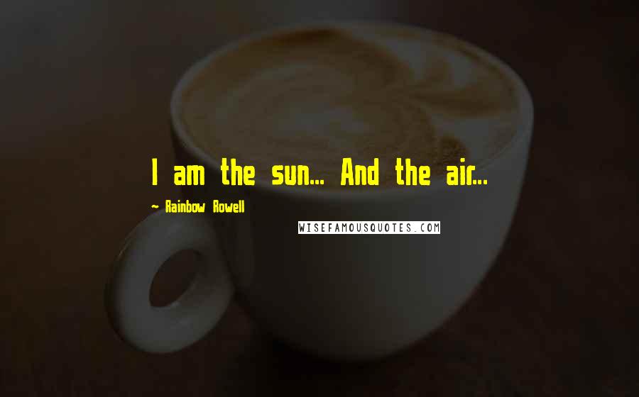 Rainbow Rowell Quotes: I am the sun... And the air...