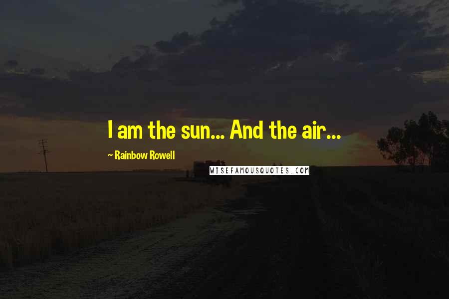 Rainbow Rowell Quotes: I am the sun... And the air...