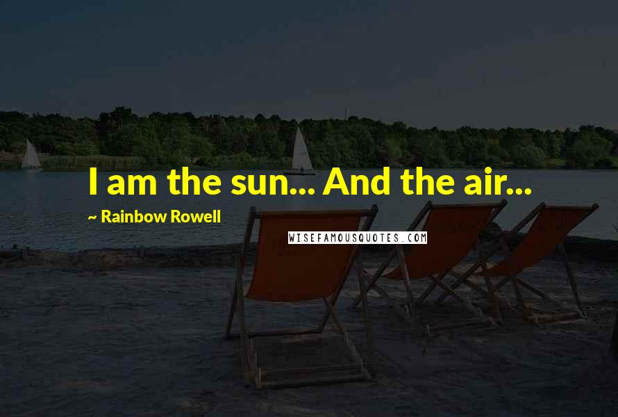 Rainbow Rowell Quotes: I am the sun... And the air...