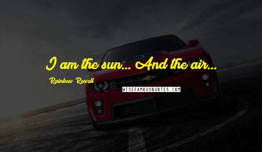 Rainbow Rowell Quotes: I am the sun... And the air...