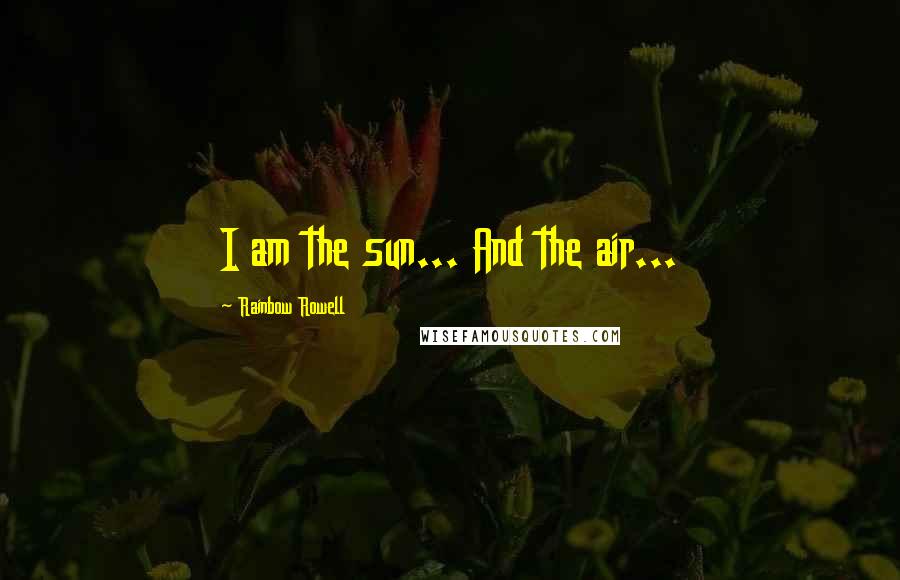 Rainbow Rowell Quotes: I am the sun... And the air...