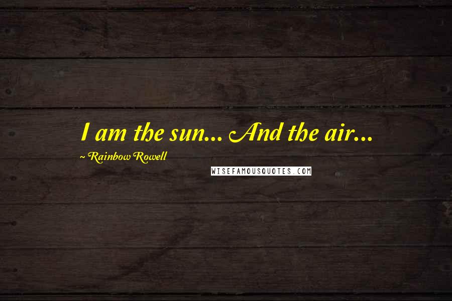 Rainbow Rowell Quotes: I am the sun... And the air...