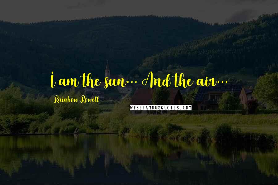 Rainbow Rowell Quotes: I am the sun... And the air...