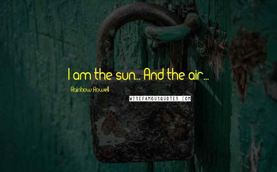 Rainbow Rowell Quotes: I am the sun... And the air...