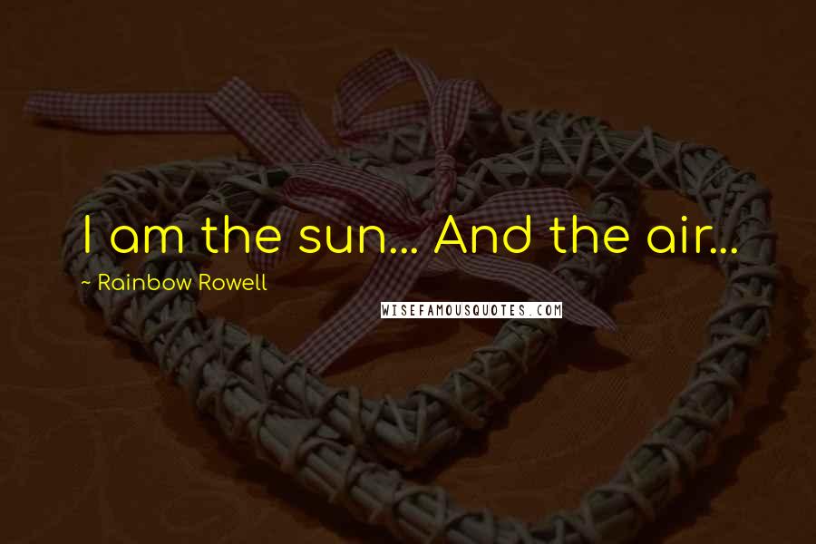 Rainbow Rowell Quotes: I am the sun... And the air...