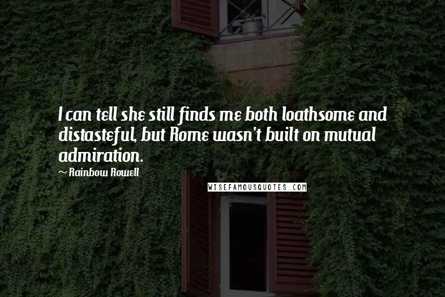 Rainbow Rowell Quotes: I can tell she still finds me both loathsome and distasteful, but Rome wasn't built on mutual admiration.