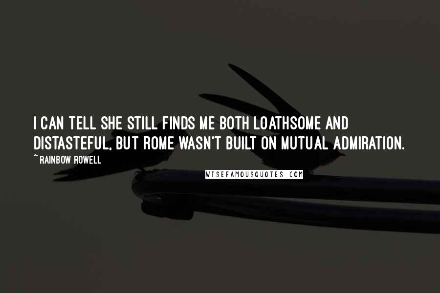 Rainbow Rowell Quotes: I can tell she still finds me both loathsome and distasteful, but Rome wasn't built on mutual admiration.
