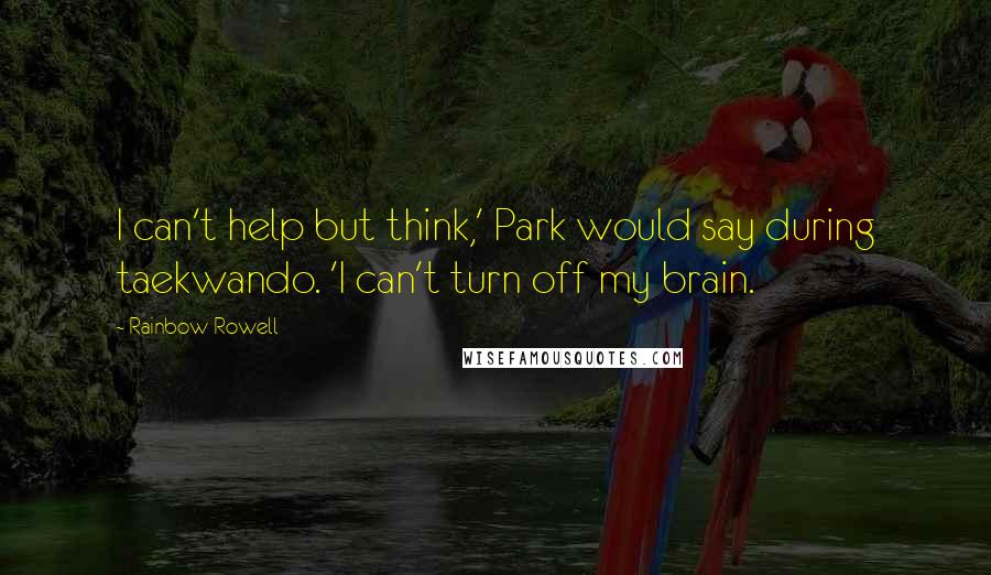 Rainbow Rowell Quotes: I can't help but think,' Park would say during taekwando. 'I can't turn off my brain.