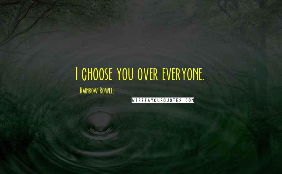 Rainbow Rowell Quotes: I choose you over everyone.