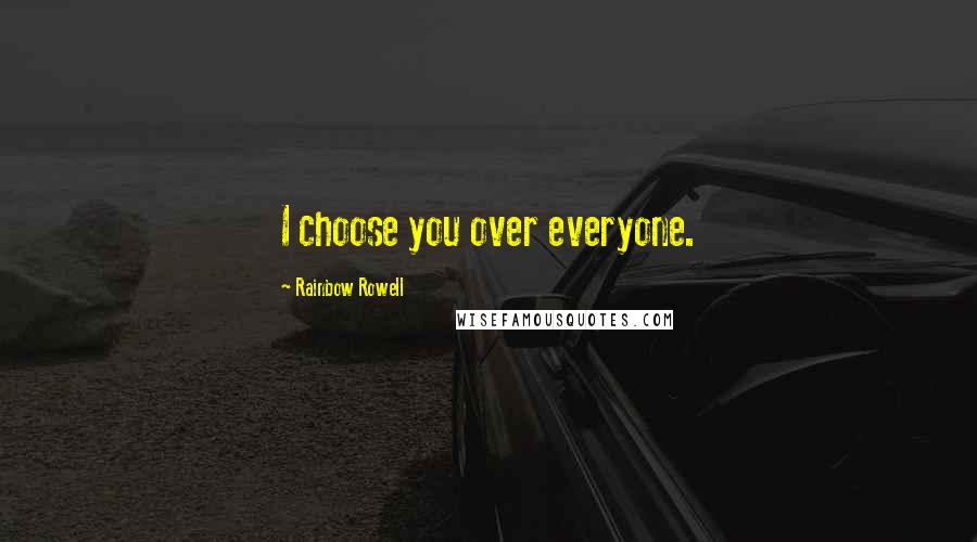 Rainbow Rowell Quotes: I choose you over everyone.