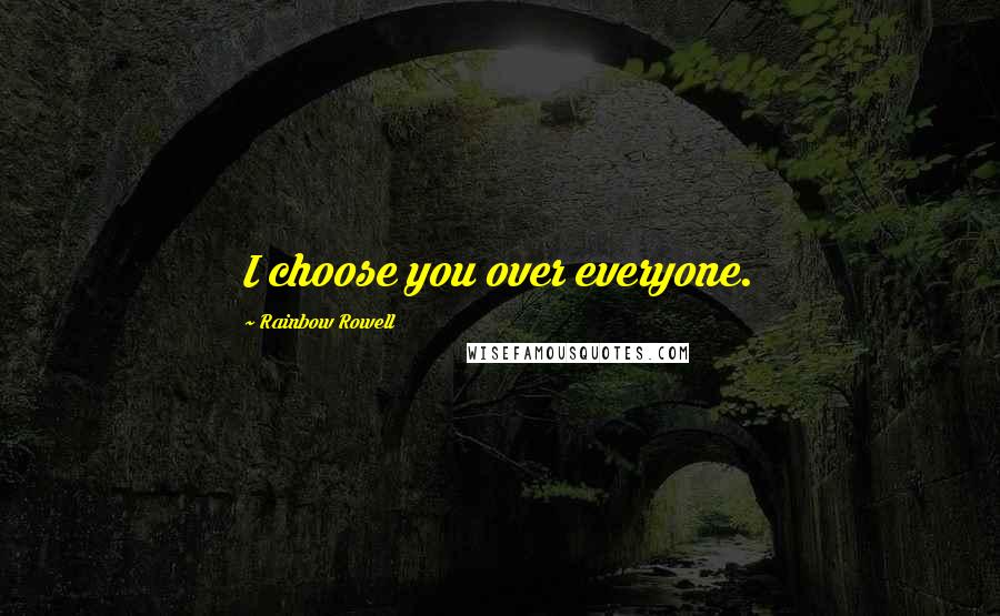 Rainbow Rowell Quotes: I choose you over everyone.