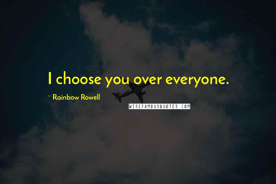 Rainbow Rowell Quotes: I choose you over everyone.