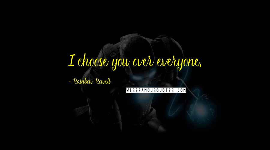 Rainbow Rowell Quotes: I choose you over everyone.