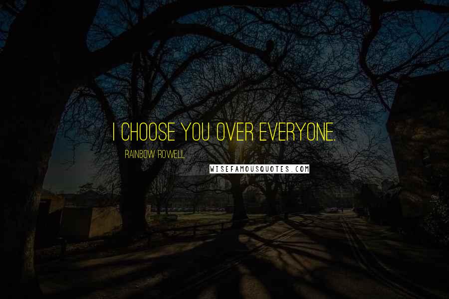 Rainbow Rowell Quotes: I choose you over everyone.