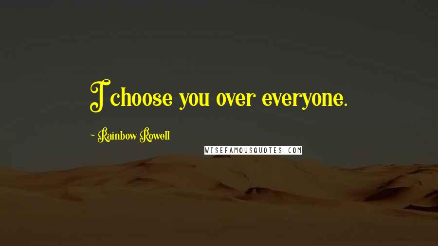 Rainbow Rowell Quotes: I choose you over everyone.