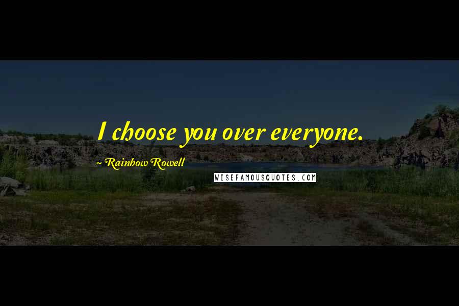 Rainbow Rowell Quotes: I choose you over everyone.