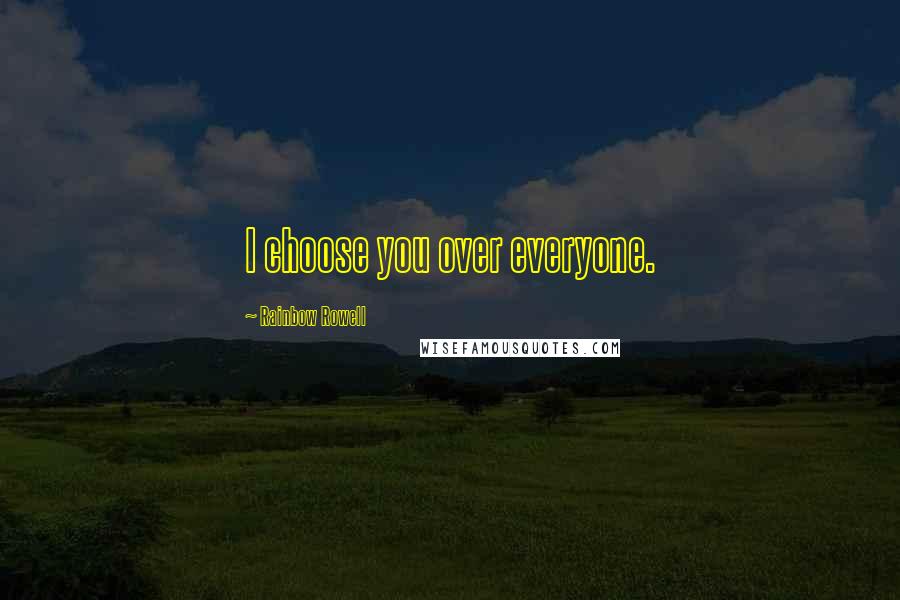 Rainbow Rowell Quotes: I choose you over everyone.