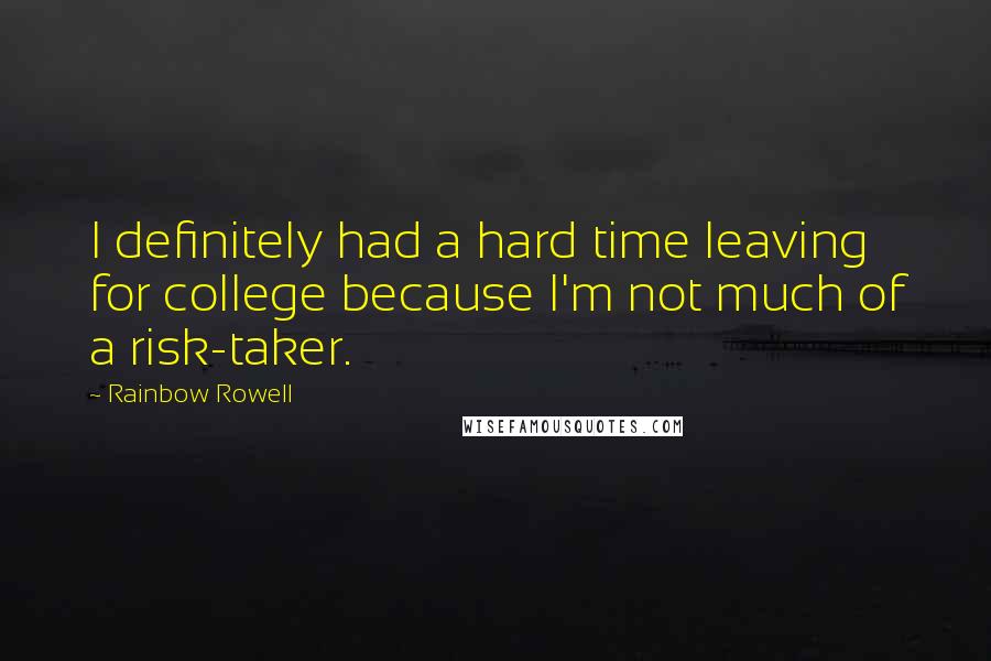 Rainbow Rowell Quotes: I definitely had a hard time leaving for college because I'm not much of a risk-taker.